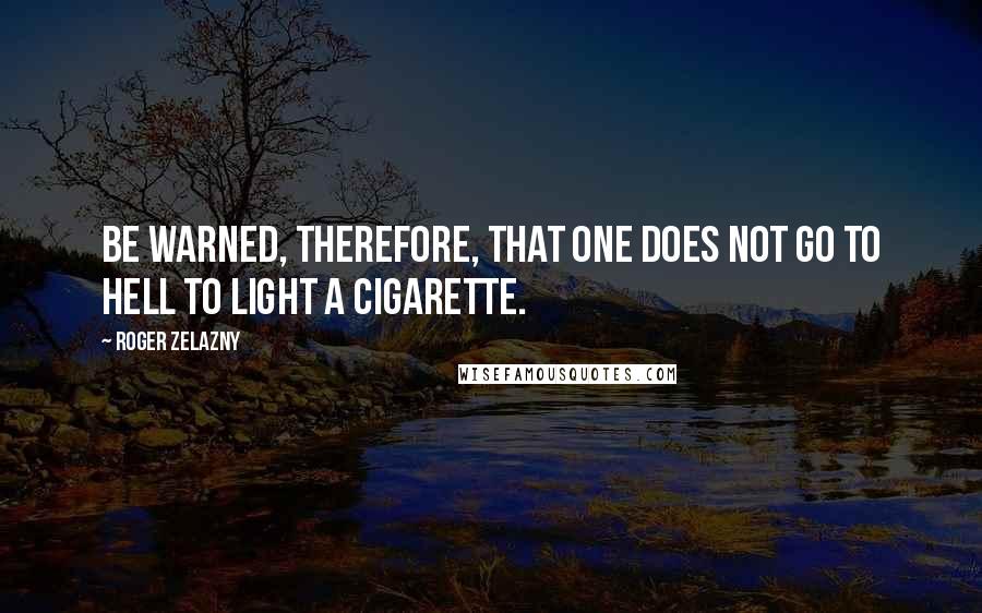 Roger Zelazny Quotes: Be warned, therefore, that one does not go to hell to light a cigarette.