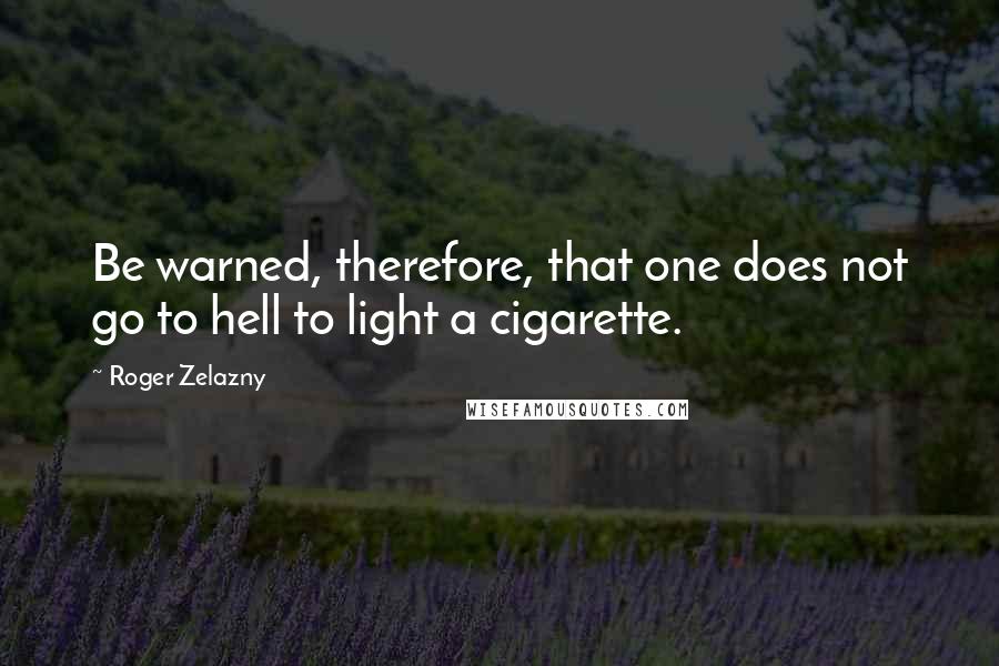 Roger Zelazny Quotes: Be warned, therefore, that one does not go to hell to light a cigarette.