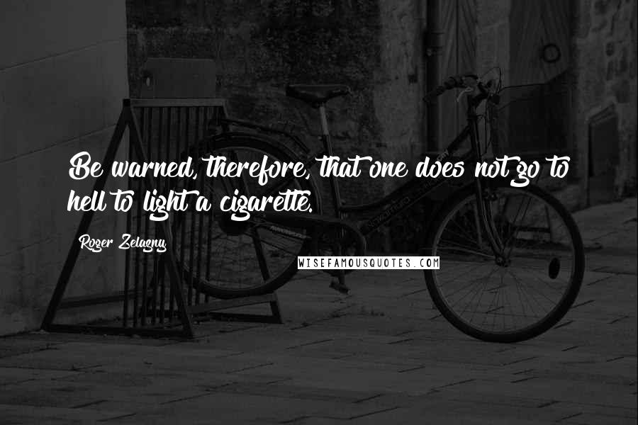 Roger Zelazny Quotes: Be warned, therefore, that one does not go to hell to light a cigarette.