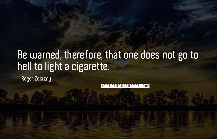 Roger Zelazny Quotes: Be warned, therefore, that one does not go to hell to light a cigarette.