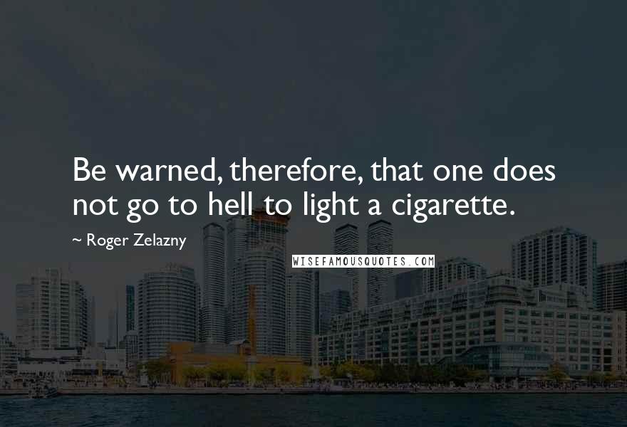 Roger Zelazny Quotes: Be warned, therefore, that one does not go to hell to light a cigarette.