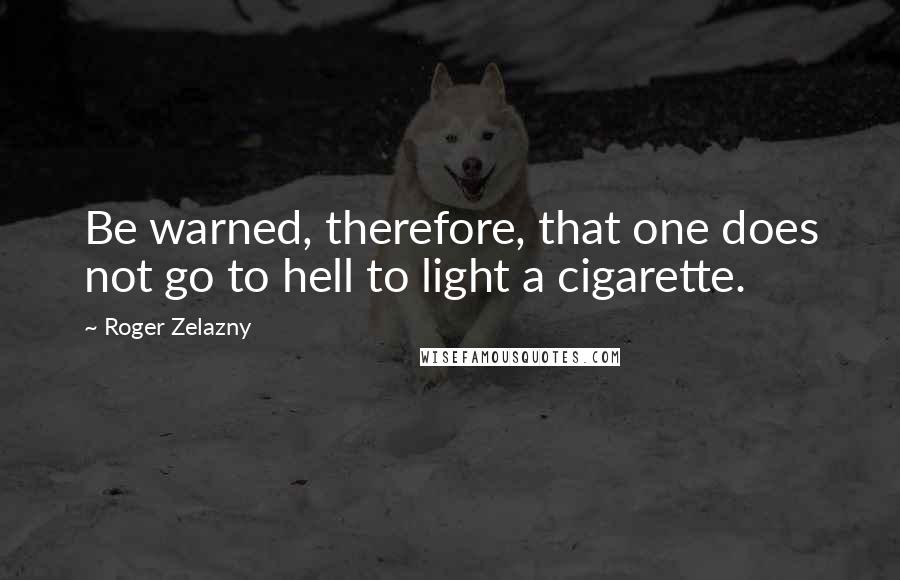 Roger Zelazny Quotes: Be warned, therefore, that one does not go to hell to light a cigarette.