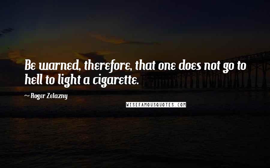 Roger Zelazny Quotes: Be warned, therefore, that one does not go to hell to light a cigarette.