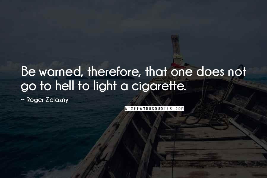 Roger Zelazny Quotes: Be warned, therefore, that one does not go to hell to light a cigarette.