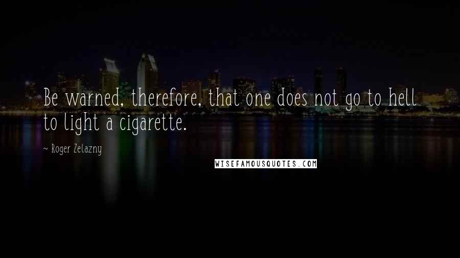 Roger Zelazny Quotes: Be warned, therefore, that one does not go to hell to light a cigarette.