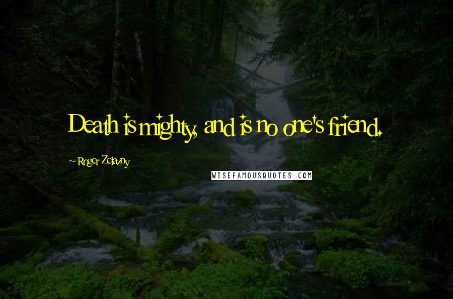 Roger Zelazny Quotes: Death is mighty, and is no one's friend.