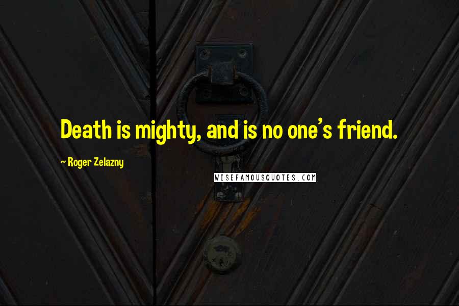 Roger Zelazny Quotes: Death is mighty, and is no one's friend.