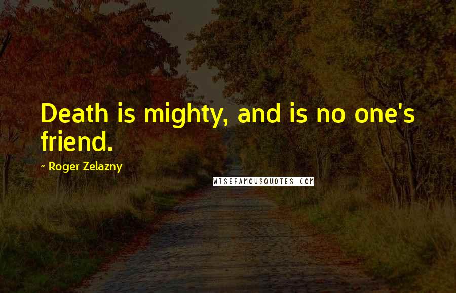 Roger Zelazny Quotes: Death is mighty, and is no one's friend.