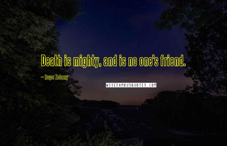 Roger Zelazny Quotes: Death is mighty, and is no one's friend.