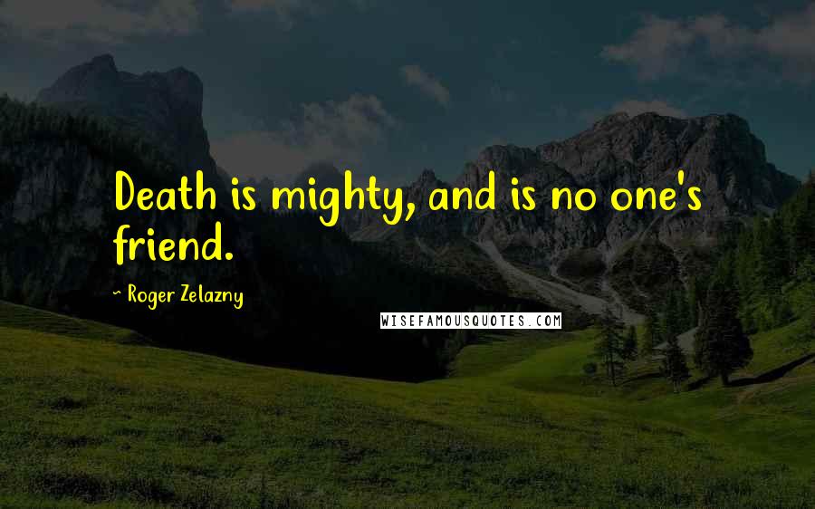 Roger Zelazny Quotes: Death is mighty, and is no one's friend.