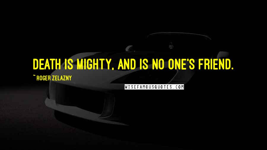 Roger Zelazny Quotes: Death is mighty, and is no one's friend.