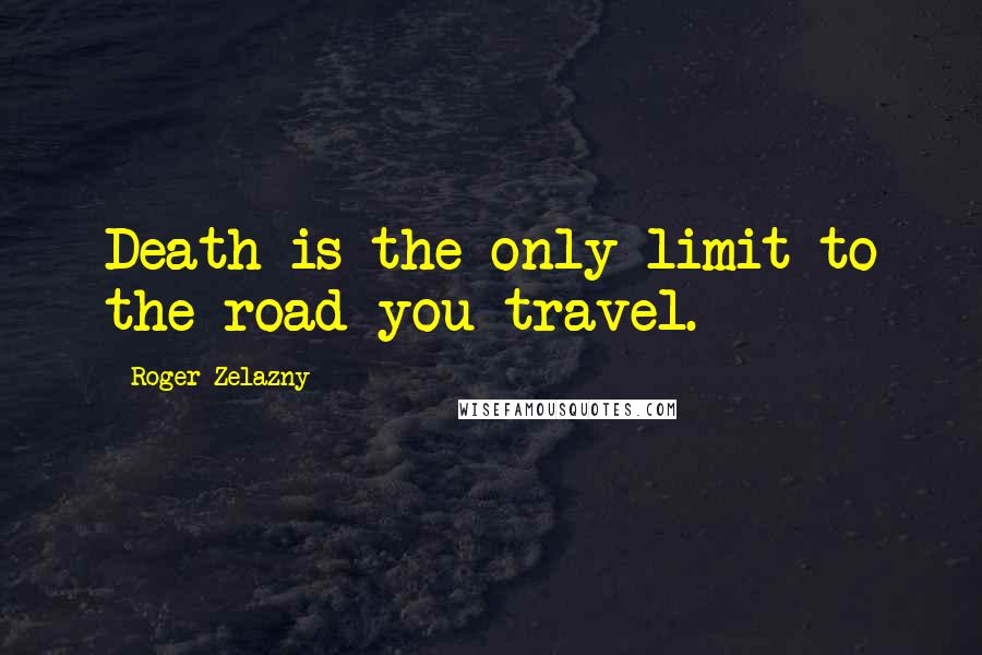 Roger Zelazny Quotes: Death is the only limit to the road you travel.