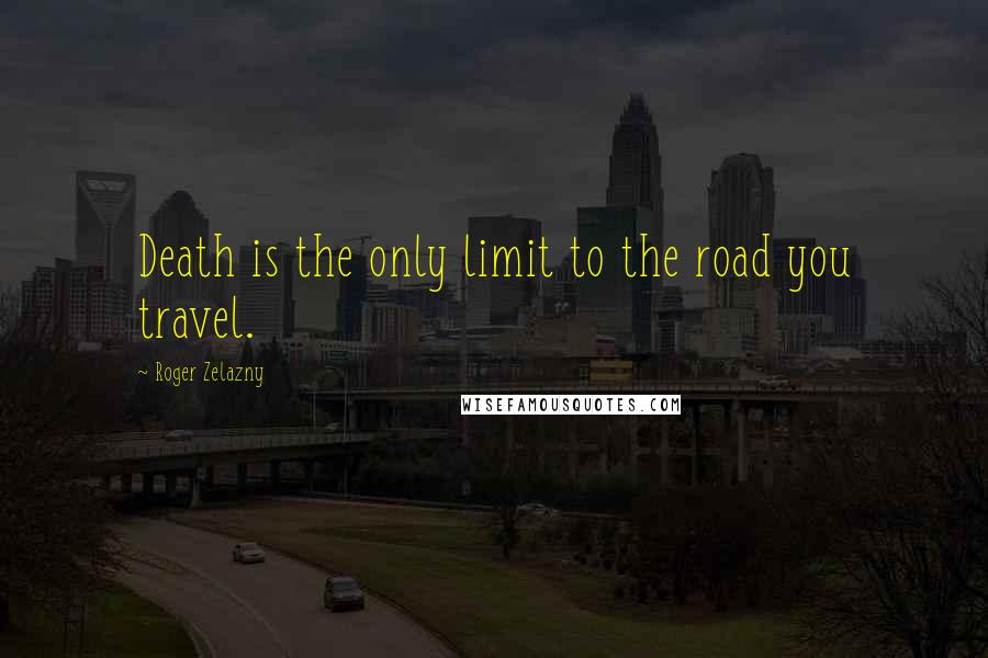 Roger Zelazny Quotes: Death is the only limit to the road you travel.