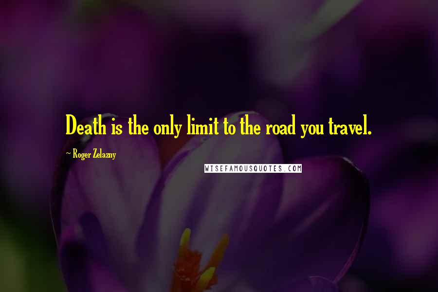 Roger Zelazny Quotes: Death is the only limit to the road you travel.