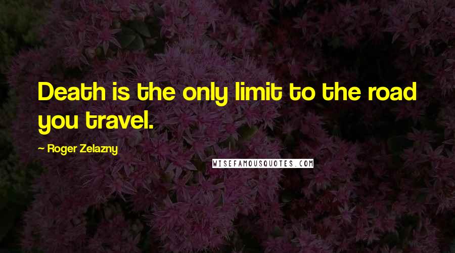 Roger Zelazny Quotes: Death is the only limit to the road you travel.
