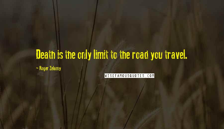 Roger Zelazny Quotes: Death is the only limit to the road you travel.