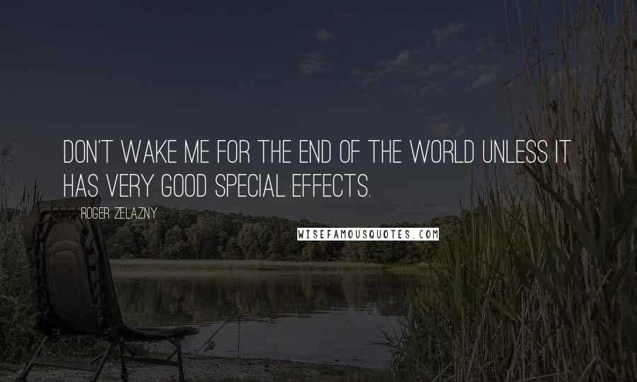Roger Zelazny Quotes: Don't wake me for the end of the world unless it has very good special effects.