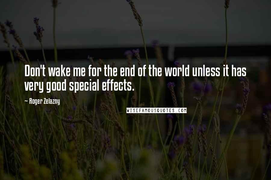 Roger Zelazny Quotes: Don't wake me for the end of the world unless it has very good special effects.