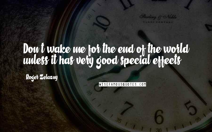 Roger Zelazny Quotes: Don't wake me for the end of the world unless it has very good special effects.