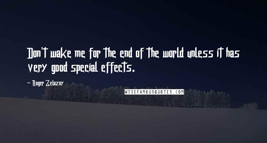 Roger Zelazny Quotes: Don't wake me for the end of the world unless it has very good special effects.