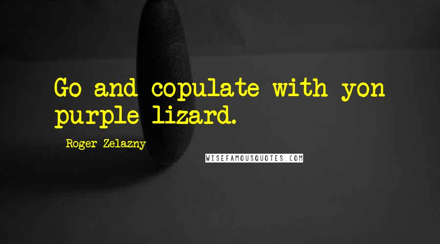 Roger Zelazny Quotes: Go and copulate with yon purple lizard.