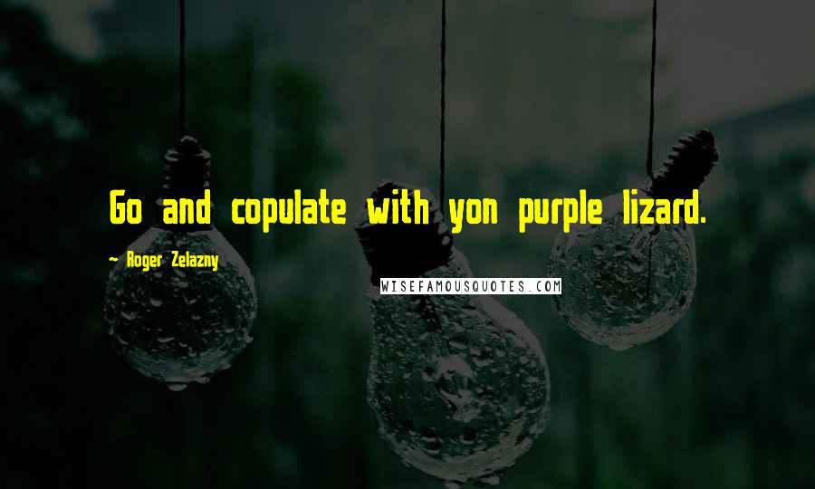 Roger Zelazny Quotes: Go and copulate with yon purple lizard.