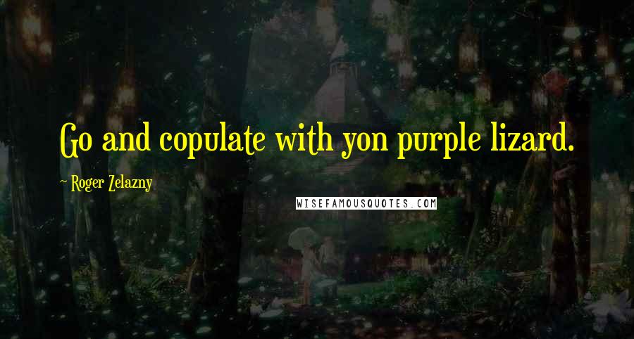 Roger Zelazny Quotes: Go and copulate with yon purple lizard.