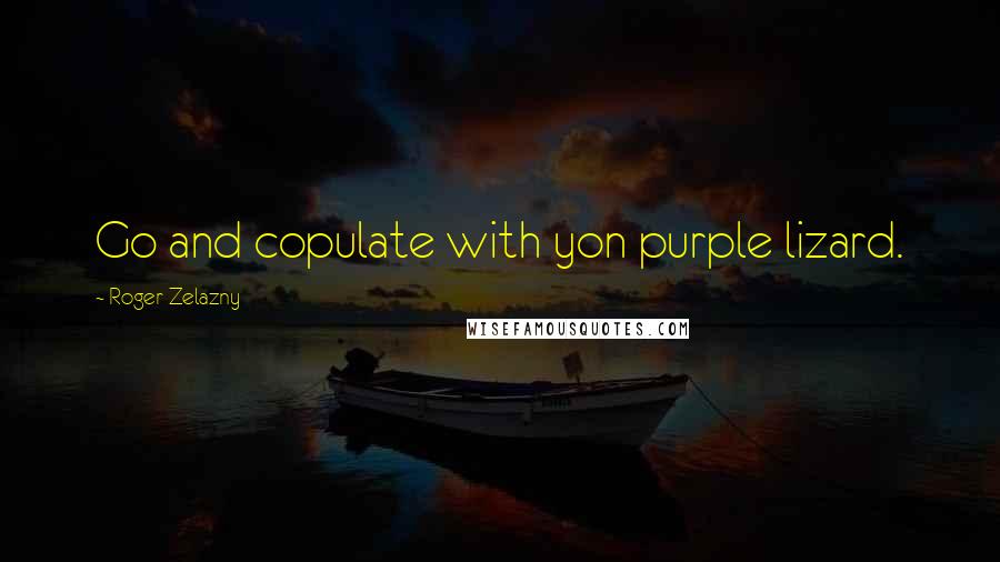 Roger Zelazny Quotes: Go and copulate with yon purple lizard.