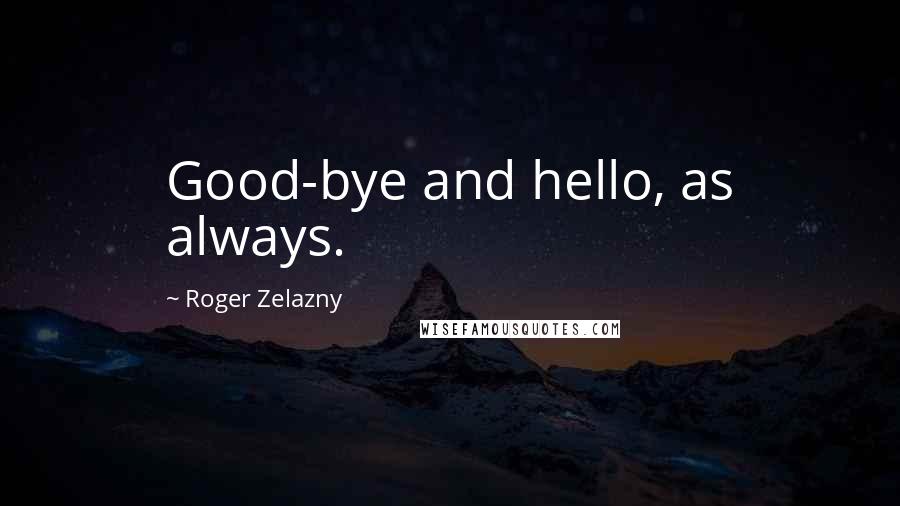 Roger Zelazny Quotes: Good-bye and hello, as always.