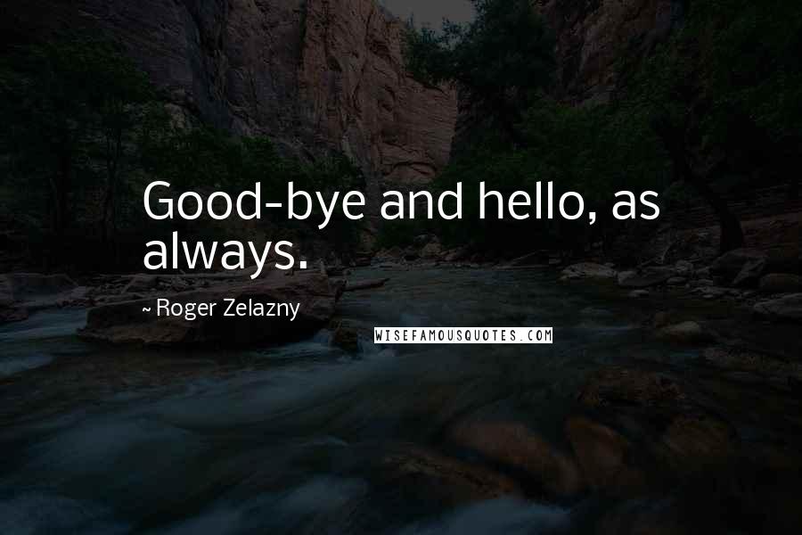 Roger Zelazny Quotes: Good-bye and hello, as always.