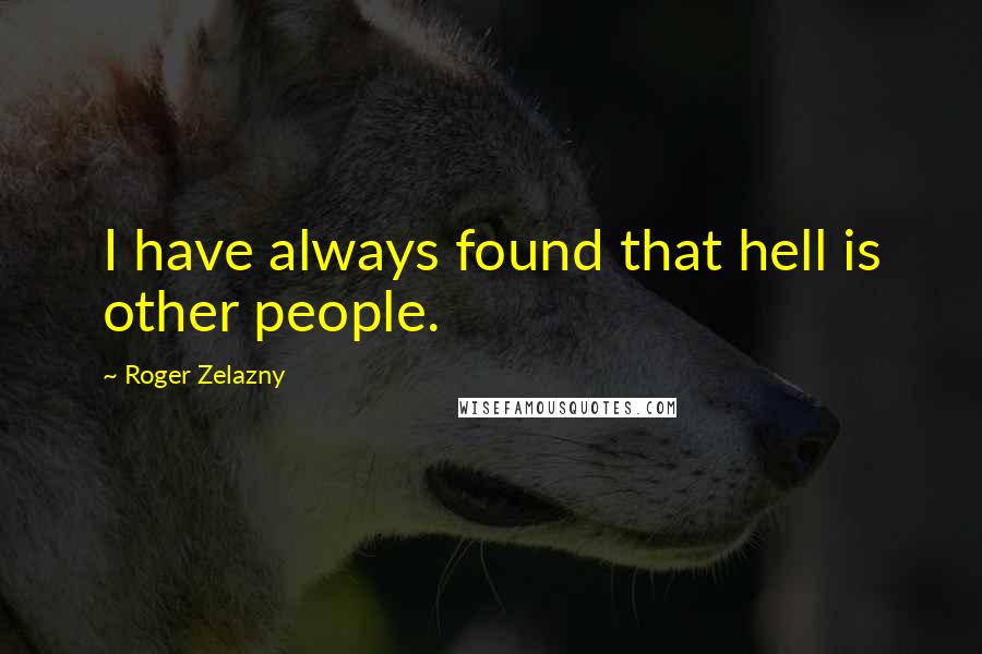 Roger Zelazny Quotes: I have always found that hell is other people.
