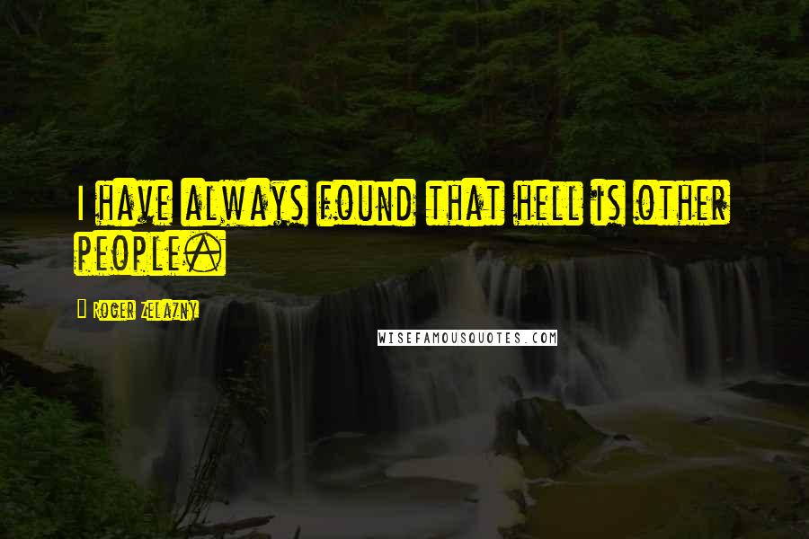 Roger Zelazny Quotes: I have always found that hell is other people.