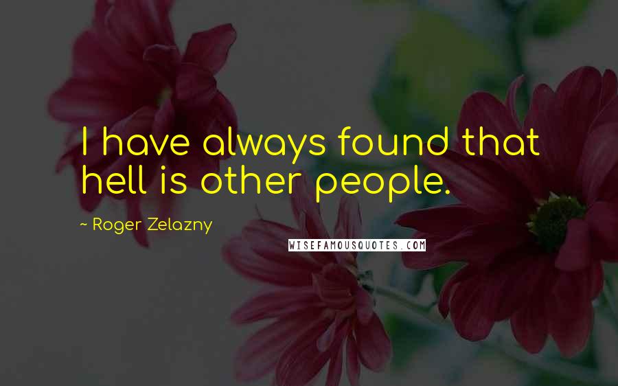 Roger Zelazny Quotes: I have always found that hell is other people.