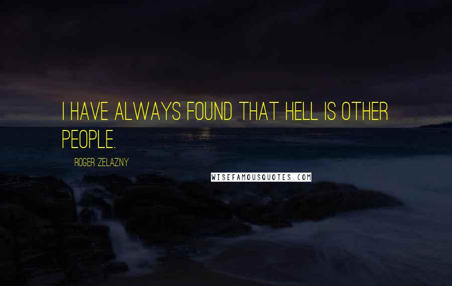 Roger Zelazny Quotes: I have always found that hell is other people.