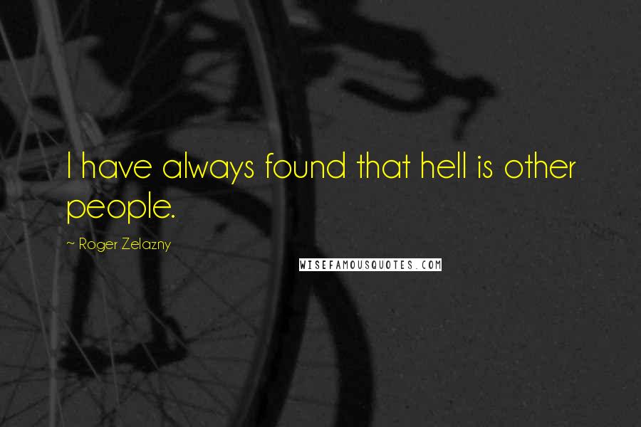 Roger Zelazny Quotes: I have always found that hell is other people.