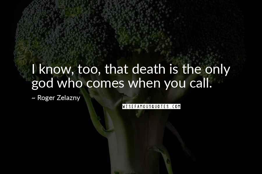 Roger Zelazny Quotes: I know, too, that death is the only god who comes when you call.