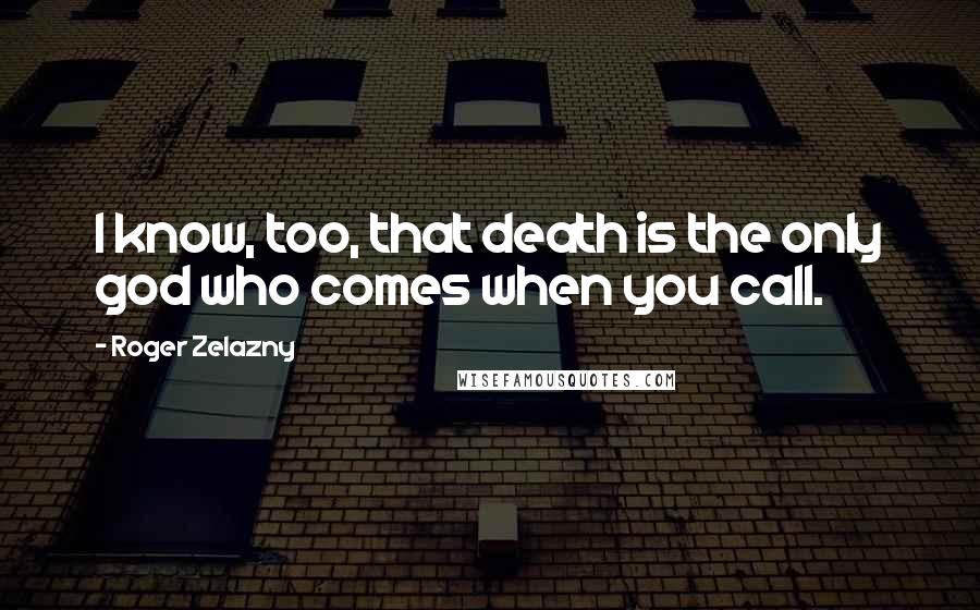 Roger Zelazny Quotes: I know, too, that death is the only god who comes when you call.