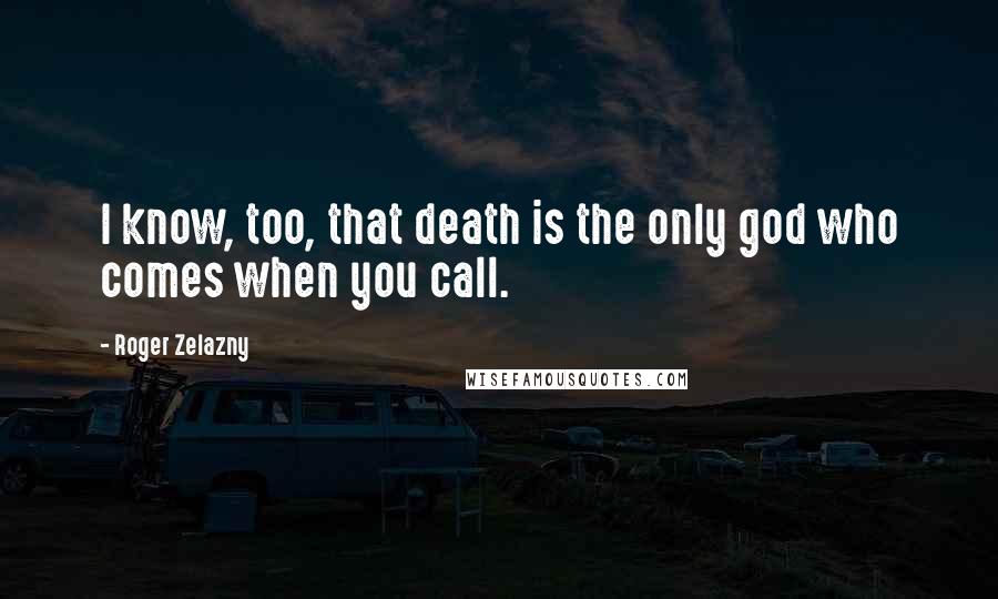 Roger Zelazny Quotes: I know, too, that death is the only god who comes when you call.