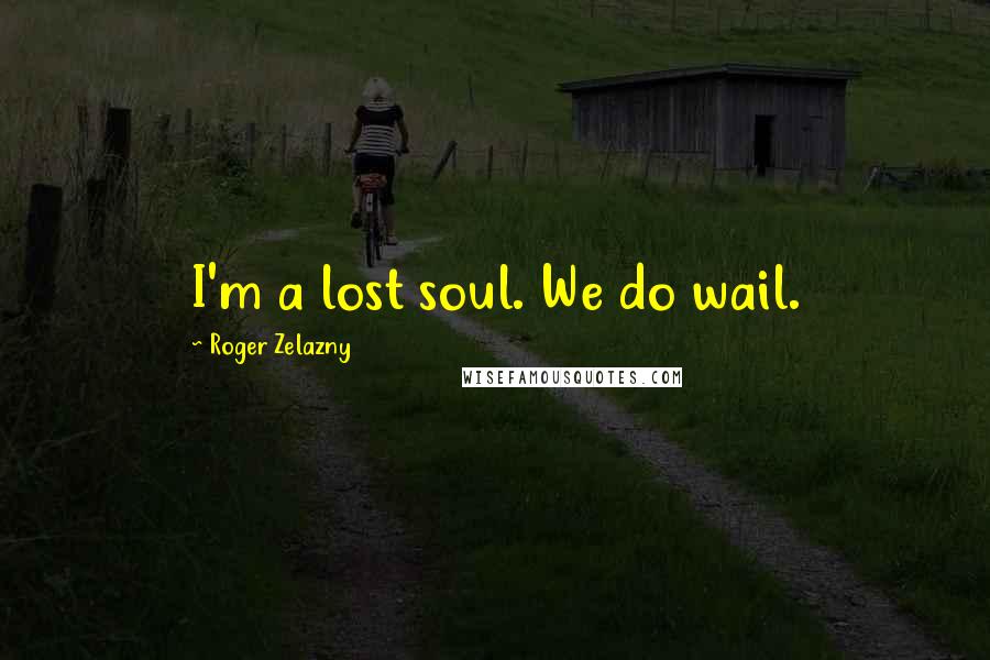 Roger Zelazny Quotes: I'm a lost soul. We do wail.