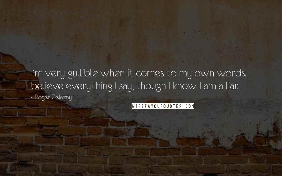 Roger Zelazny Quotes: I'm very gullible when it comes to my own words. I believe everything I say, though I know I am a liar.