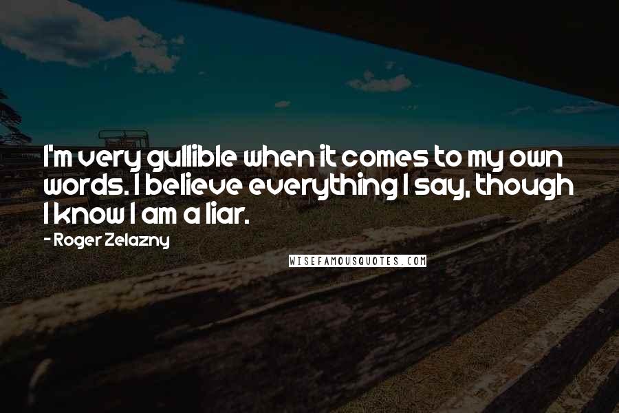 Roger Zelazny Quotes: I'm very gullible when it comes to my own words. I believe everything I say, though I know I am a liar.
