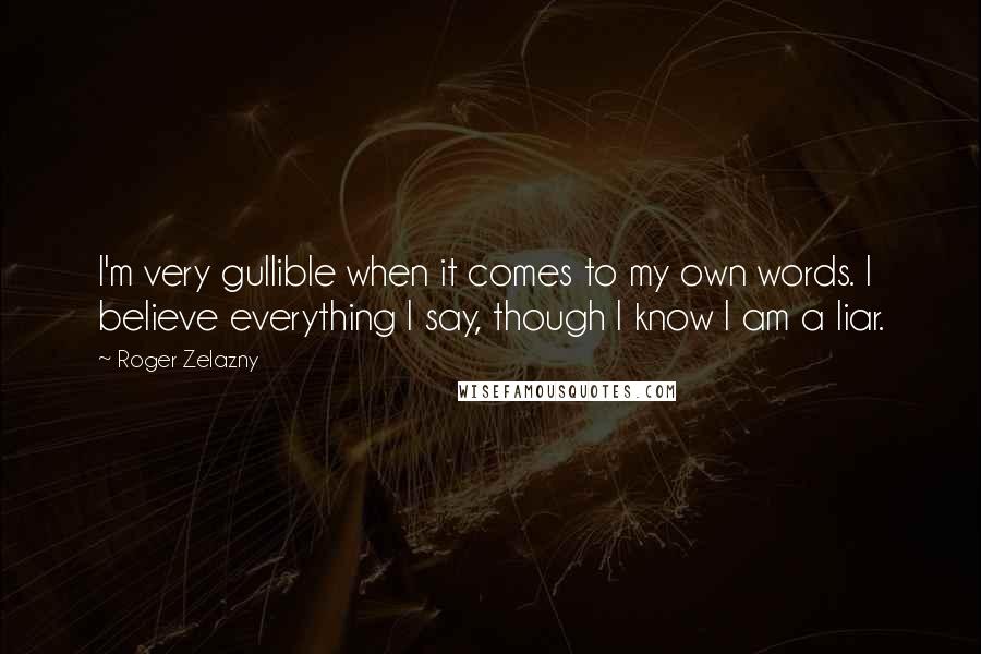 Roger Zelazny Quotes: I'm very gullible when it comes to my own words. I believe everything I say, though I know I am a liar.