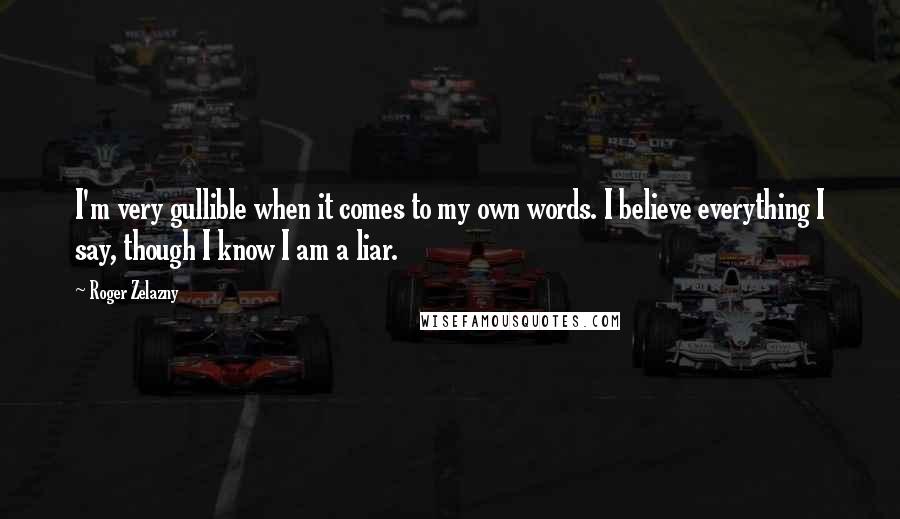 Roger Zelazny Quotes: I'm very gullible when it comes to my own words. I believe everything I say, though I know I am a liar.