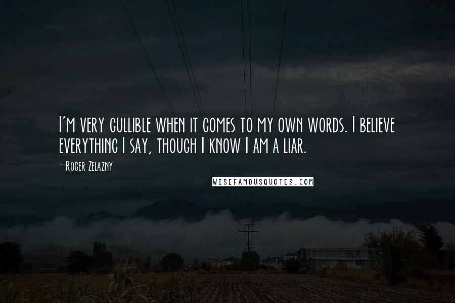 Roger Zelazny Quotes: I'm very gullible when it comes to my own words. I believe everything I say, though I know I am a liar.