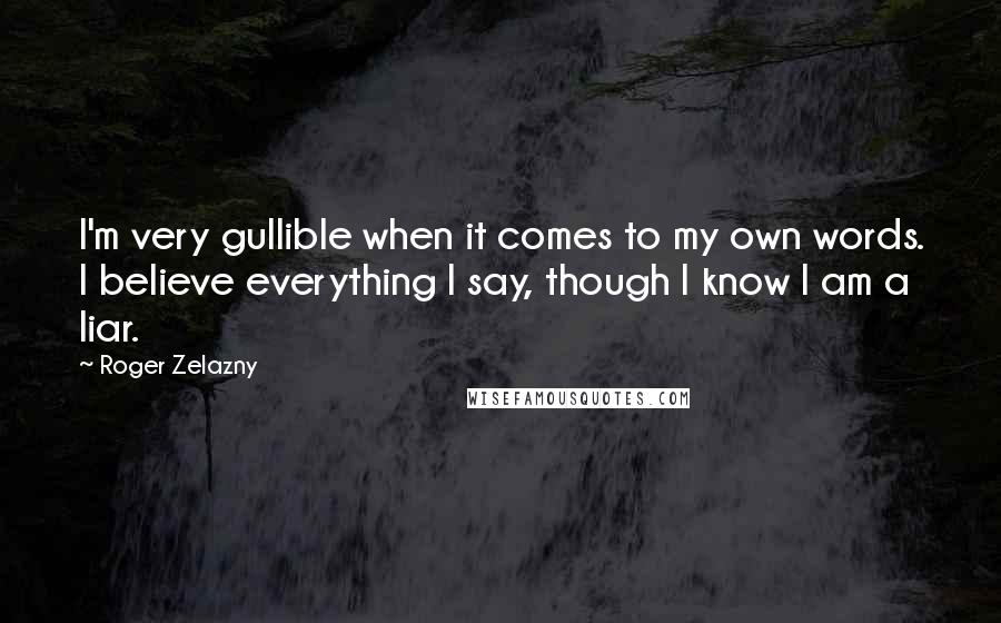 Roger Zelazny Quotes: I'm very gullible when it comes to my own words. I believe everything I say, though I know I am a liar.