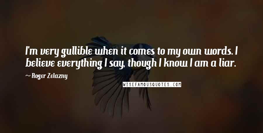 Roger Zelazny Quotes: I'm very gullible when it comes to my own words. I believe everything I say, though I know I am a liar.