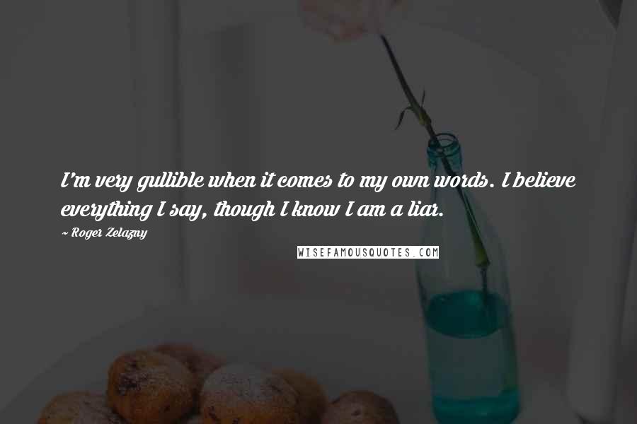 Roger Zelazny Quotes: I'm very gullible when it comes to my own words. I believe everything I say, though I know I am a liar.