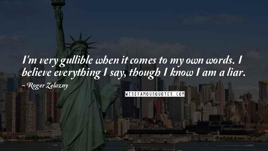 Roger Zelazny Quotes: I'm very gullible when it comes to my own words. I believe everything I say, though I know I am a liar.