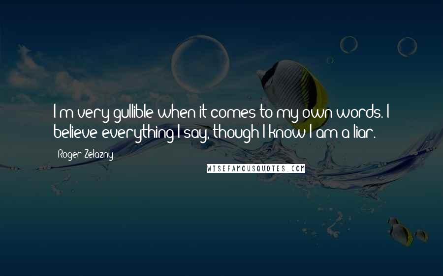 Roger Zelazny Quotes: I'm very gullible when it comes to my own words. I believe everything I say, though I know I am a liar.