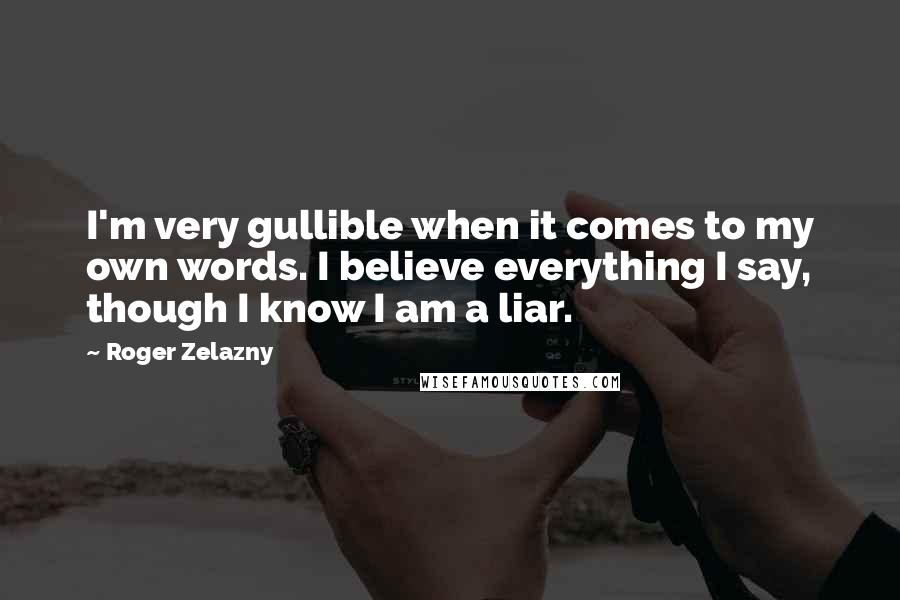 Roger Zelazny Quotes: I'm very gullible when it comes to my own words. I believe everything I say, though I know I am a liar.